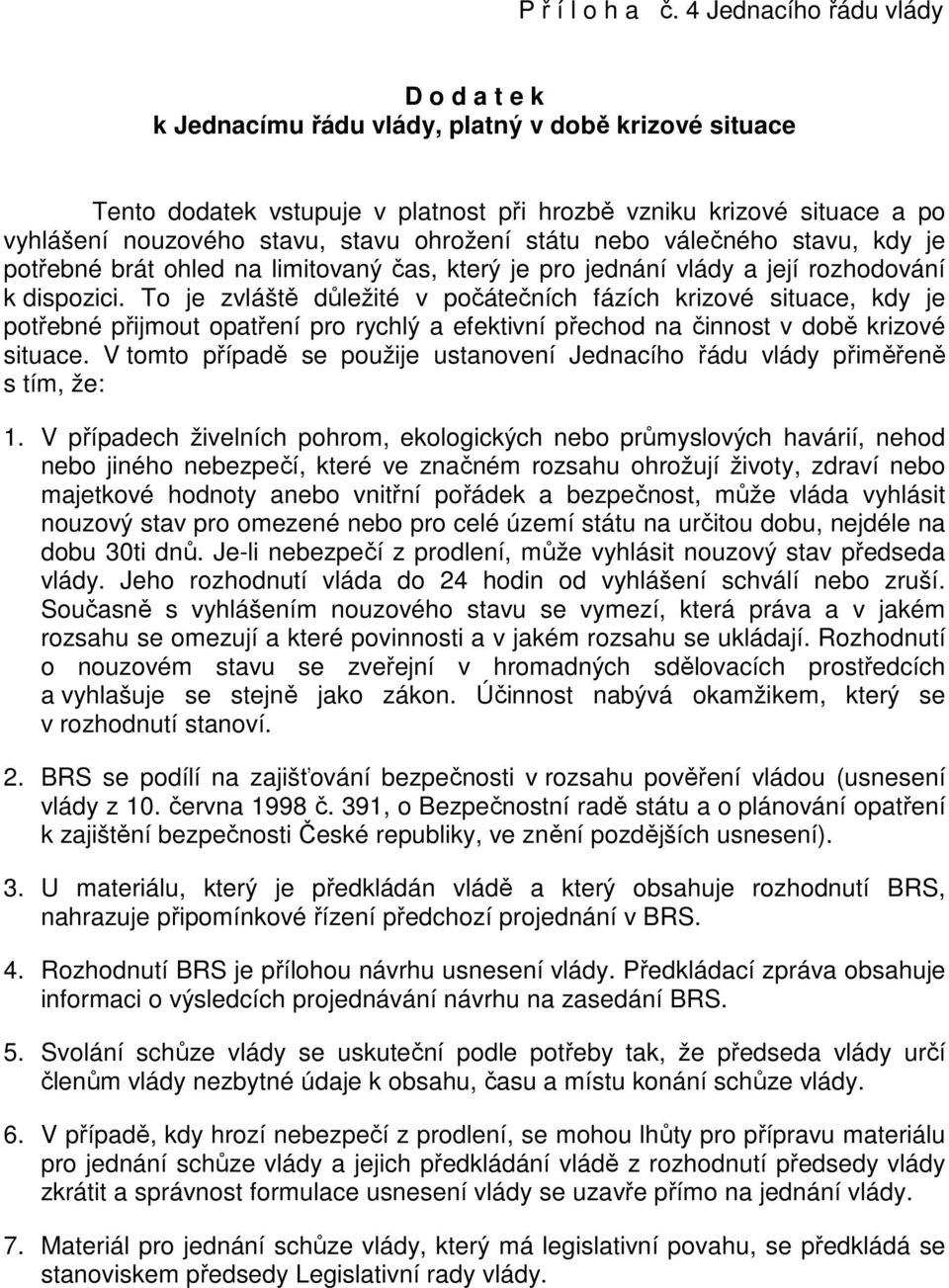 ohrožení státu nebo válečného stavu, kdy je potřebné brát ohled na limitovaný čas, který je pro jednání vlády a její rozhodování k dispozici.