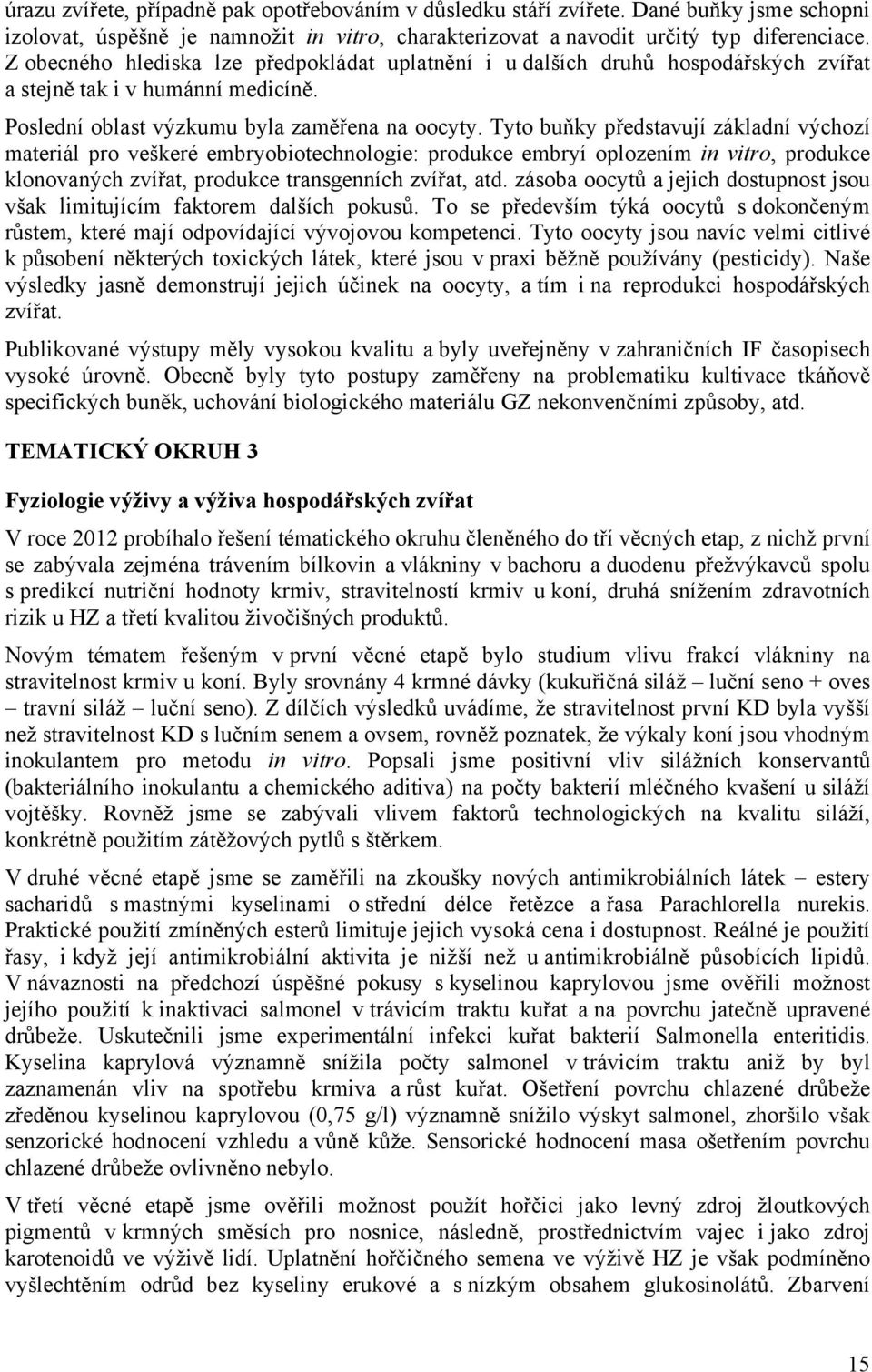 Tyto buňky představují základní výchozí materiál pro veškeré embryobiotechnologie: produkce embryí oplozením in vitro, produkce klonovaných zvířat, produkce transgenních zvířat, atd.