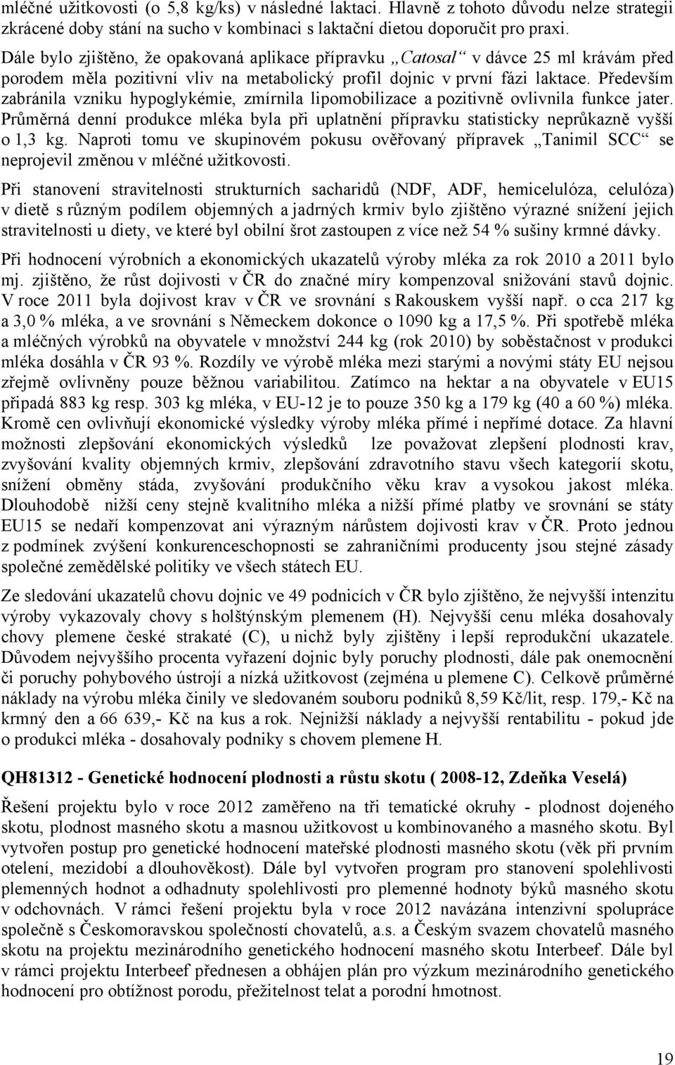 Především zabránila vzniku hypoglykémie, zmírnila lipomobilizace a pozitivně ovlivnila funkce jater. Průměrná denní produkce mléka byla při uplatnění přípravku statisticky neprůkazně vyšší o 1,3 kg.