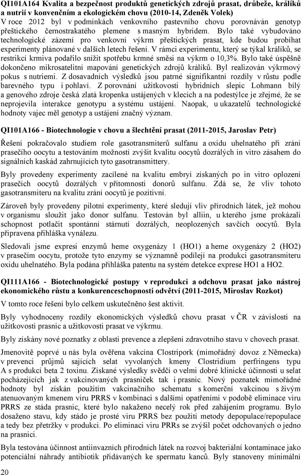Bylo také vybudováno technologické zázemí pro venkovní výkrm přeštických prasat, kde budou probíhat experimenty plánované v dalších letech řešení.