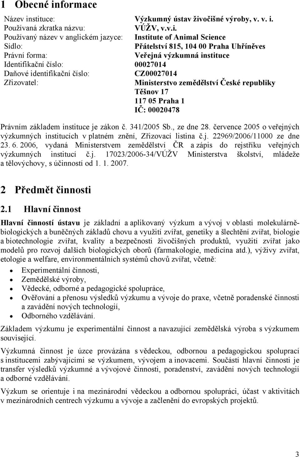 stituce: Výzkumný ústav živočišné výroby, v. v. i. Používaná zkratka názvu: VÚŽV, v.v.i. Používaný název v anglickém jazyce: Institute of Animal Science Sídlo: Přátelství 815, 104 00 Praha Uhříněves