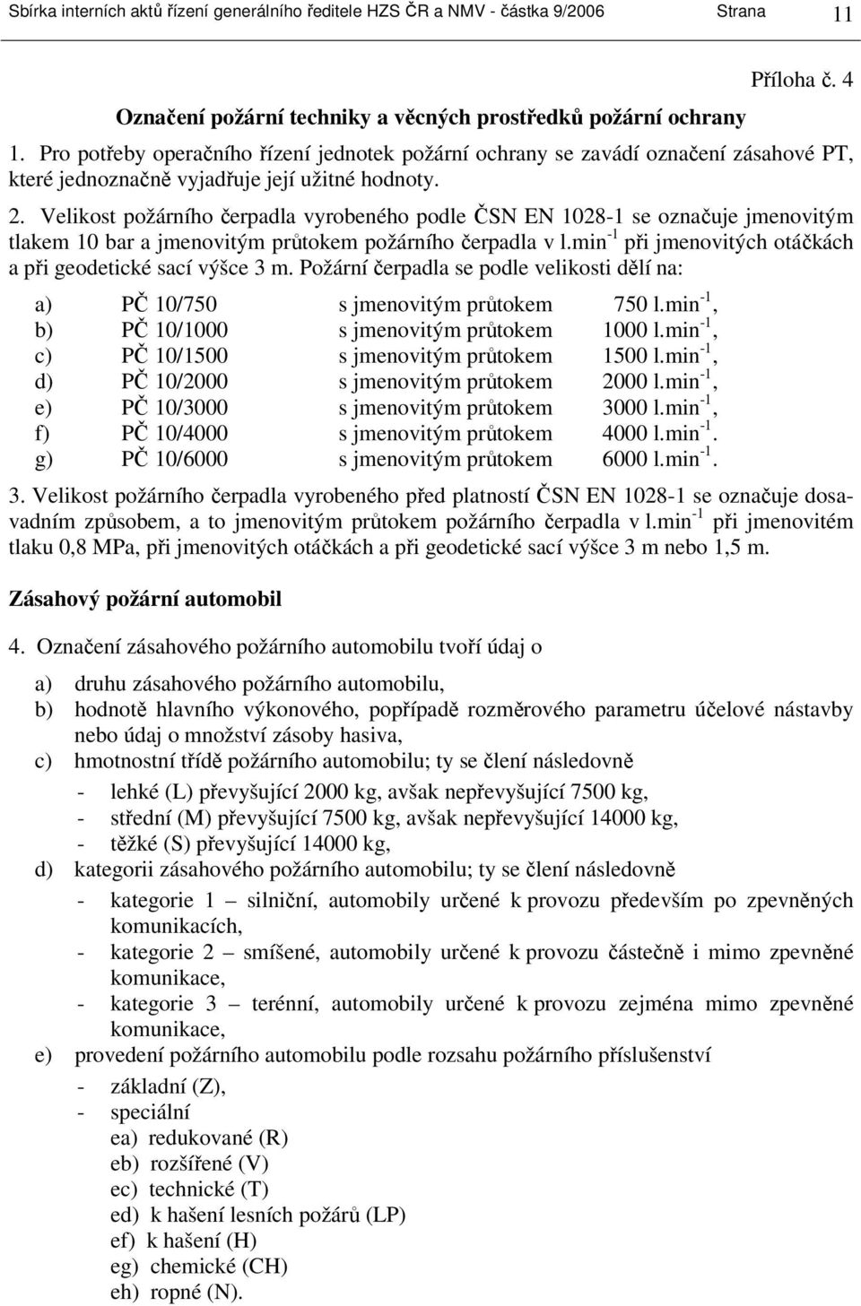 Velikost požárního čerpadla vyrobeného podle ČSN EN 1028-1 se označuje jmenovitým tlakem 10 bar a jmenovitým průtokem požárního čerpadla v l.