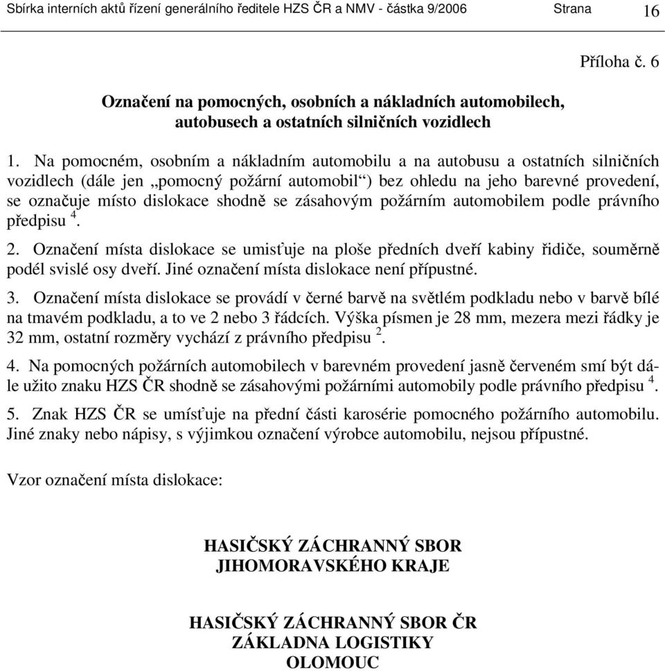 Na pomocném, osobním a nákladním automobilu a na autobusu a ostatních silničních vozidlech (dále jen pomocný požární automobil ) bez ohledu na jeho barevné provedení, se označuje místo dislokace