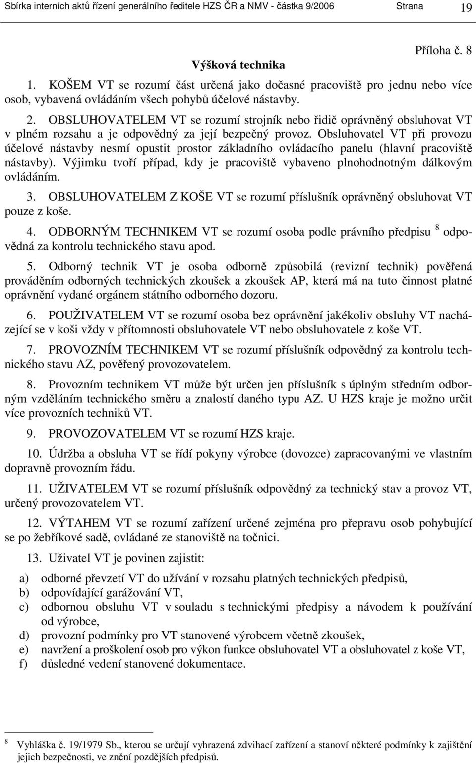 OBSLUHOVATELEM VT se rozumí strojník nebo řidič oprávněný obsluhovat VT v plném rozsahu a je odpovědný za její bezpečný provoz.