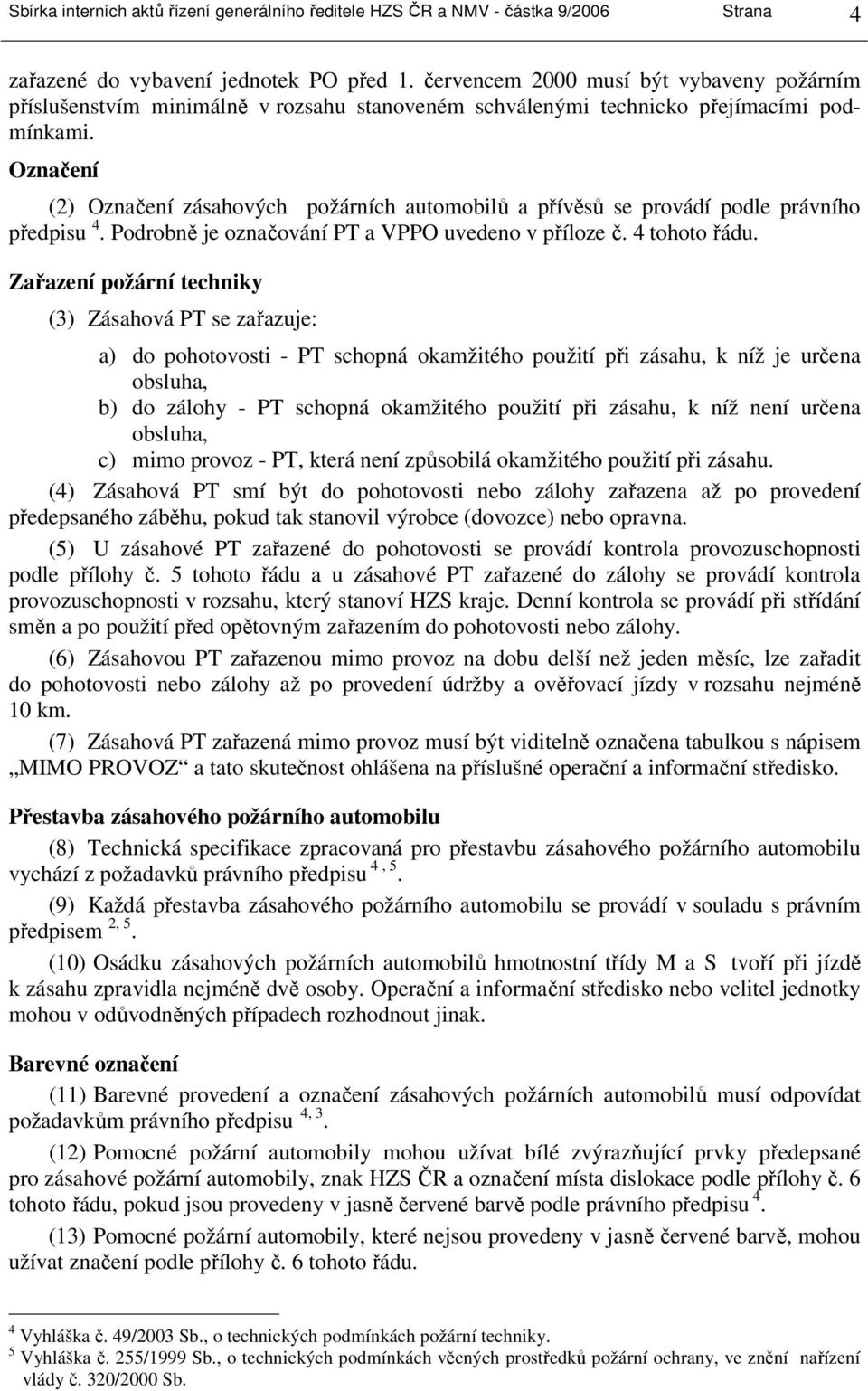 Označení (2) Označení zásahových požárních automobilů a přívěsů se provádí podle právního předpisu 4. Podrobně je označování PT a VPPO uvedeno v příloze č. 4 tohoto řádu.