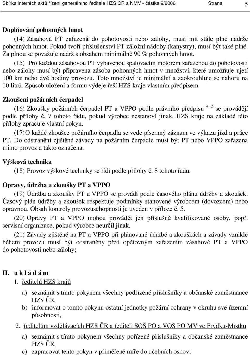 (15) Pro každou zásahovou PT vybavenou spalovacím motorem zařazenou do pohotovosti nebo zálohy musí být připravena zásoba pohonných hmot v množství, které umožňuje ujetí 100 km nebo dvě hodiny