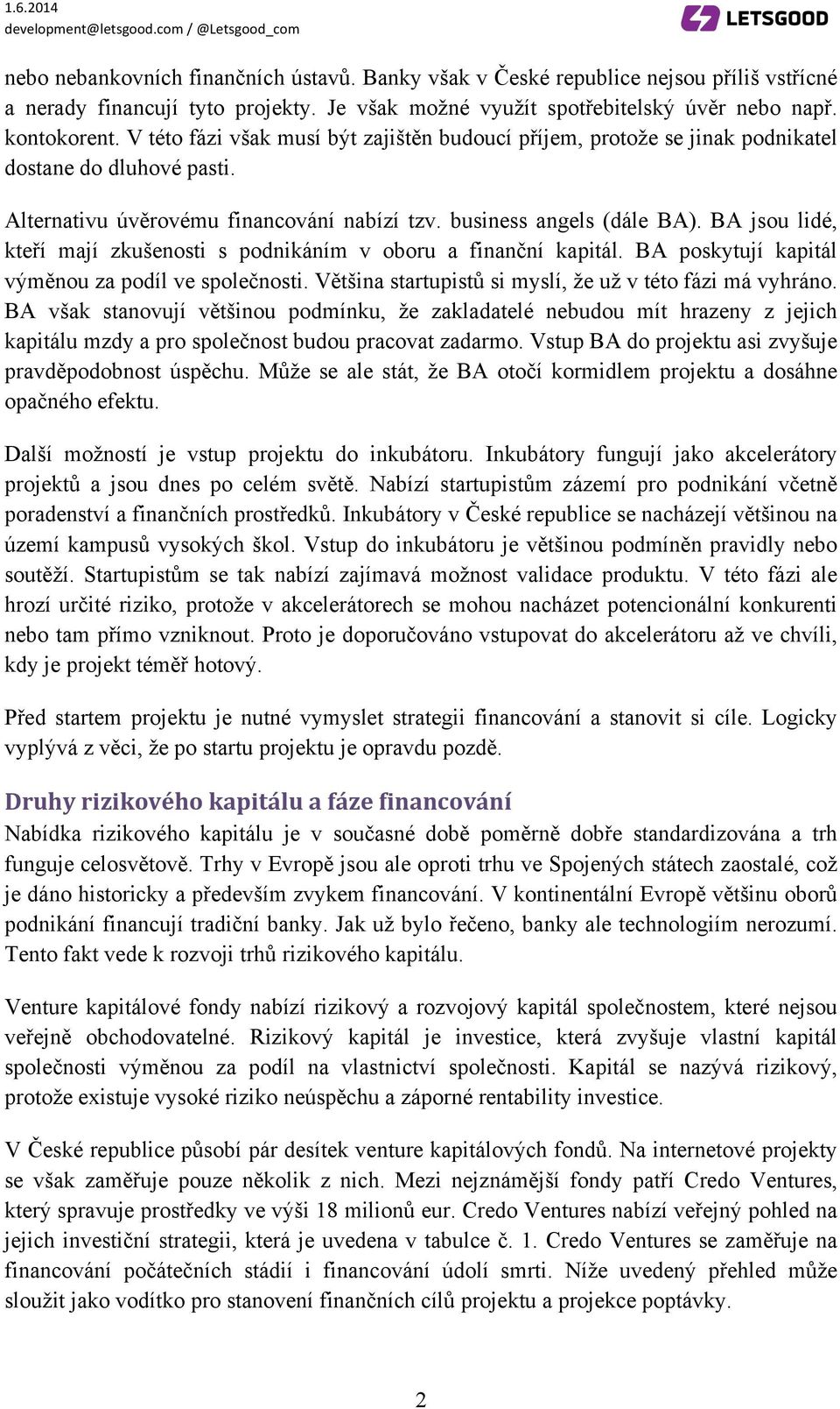 BA jsou lidé, kteří mají zkušenosti s podnikáním v oboru a finanční kapitál. BA poskytují kapitál výměnou za podíl ve společnosti. Většina startupistů si myslí, že už v této fázi má vyhráno.