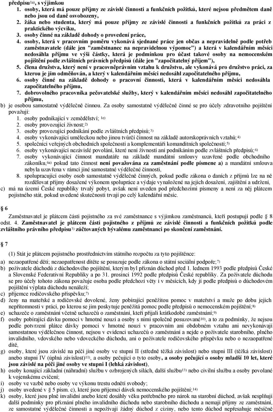 osoby, která v pracovním poměru vykonává sjednané práce jen občas a nepravidelně podle potřeb zaměstnavatele (dále jen "zaměstnanec na nepravidelnou výpomoc") a která v kalendářním měsíci nedosáhla