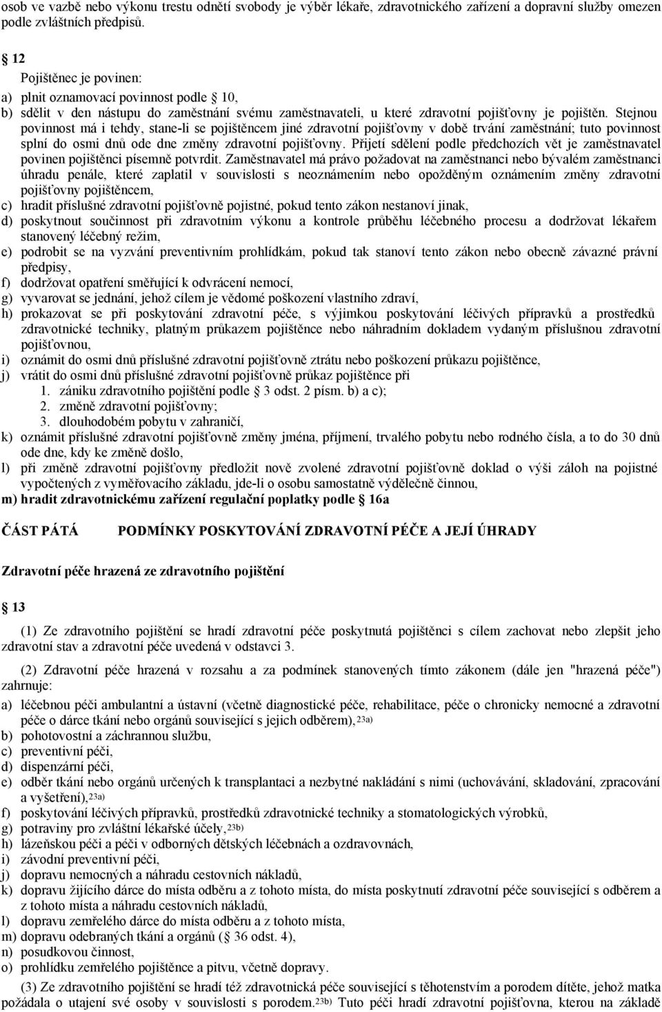 Stejnou povinnost má i tehdy, stane-li se pojištěncem jiné zdravotní pojišťovny v době trvání zaměstnání; tuto povinnost splní do osmi dnů ode dne změny zdravotní pojišťovny.