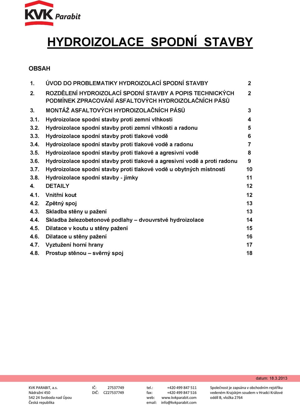 Hydroizolace spodní stavby proti zemní vlhkosti 4 3.2. Hydroizolace spodní stavby proti zemní vlhkosti a radonu 5 3.3. Hydroizolace spodní stavby proti tlakové vodě 6 3.4. Hydroizolace spodní stavby proti tlakové vodě a radonu 7 3.