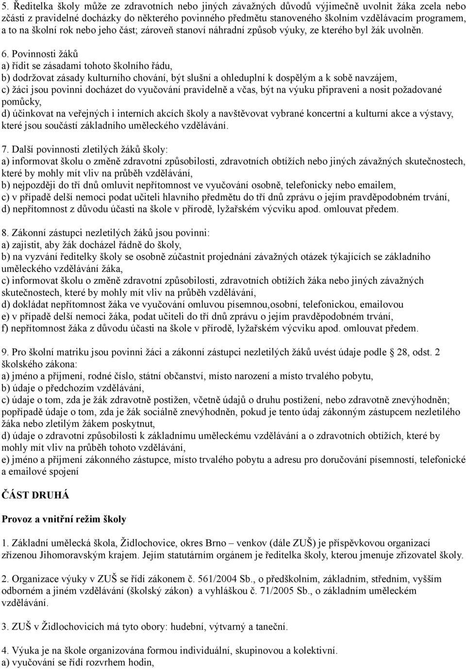 Povinnosti žáků a) řídit se zásadami tohoto školního řádu, b) dodržovat zásady kulturního chování, být slušní a ohleduplní k dospělým a k sobě navzájem, c) žáci jsou povinni docházet do vyučování