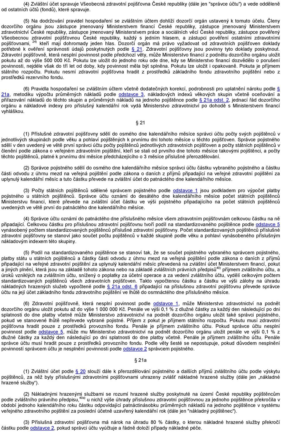 Členy dozorčího orgánu jsou zástupce jmenovaný Ministerstvem financí České republiky, zástupce jmenovaný Ministerstvem zdravotnictví České republiky, zástupce jmenovaný Ministerstvem práce a