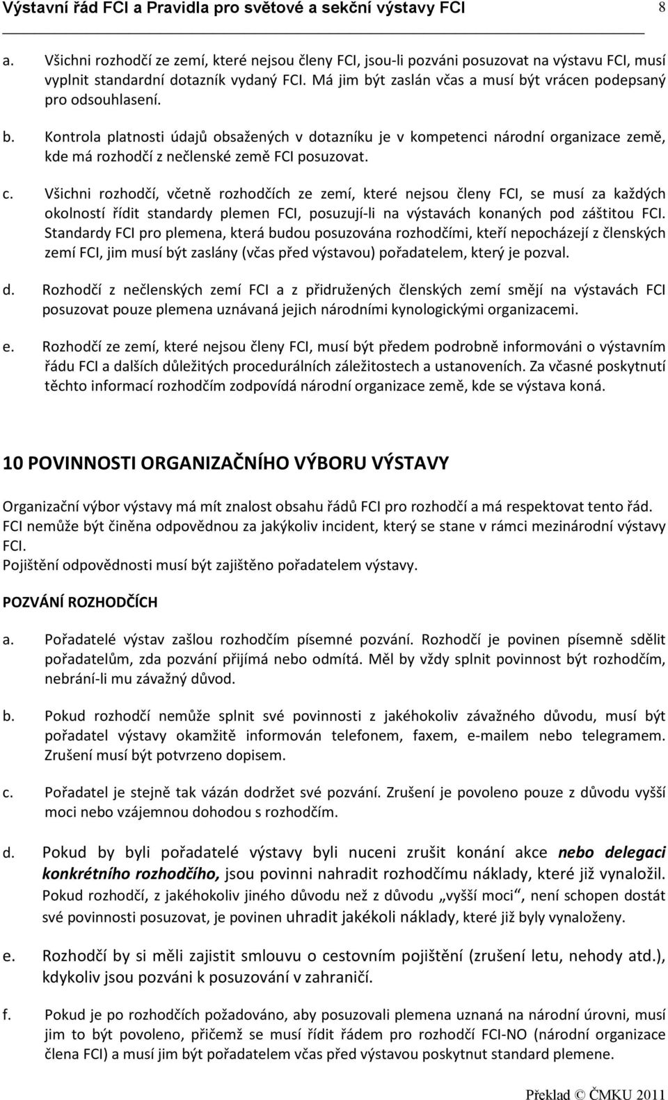 c. Všichni rozhodčí, včetně rozhodčích ze zemí, které nejsou členy FCI, se musí za každých okolností řídit standardy plemen FCI, posuzují-li na výstavách konaných pod záštitou FCI.