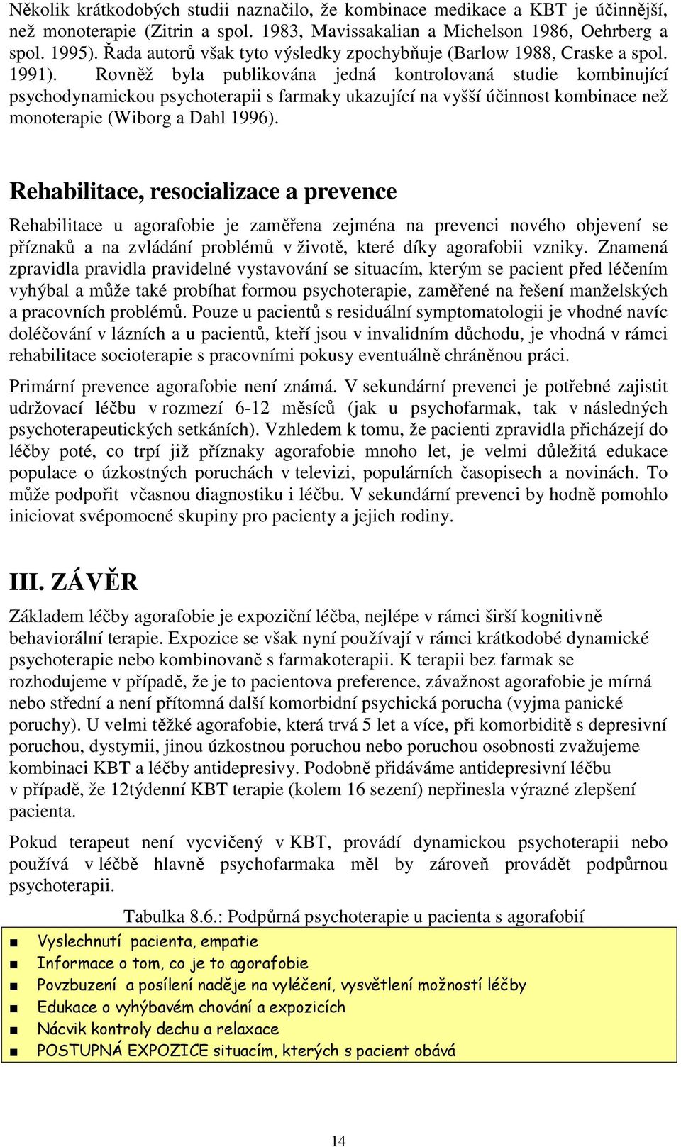 Rovněž byla publikována jedná kontrolovaná studie kombinující psychodynamickou psychoterapii s farmaky ukazující na vyšší účinnost kombinace než monoterapie (Wiborg a Dahl 1996).