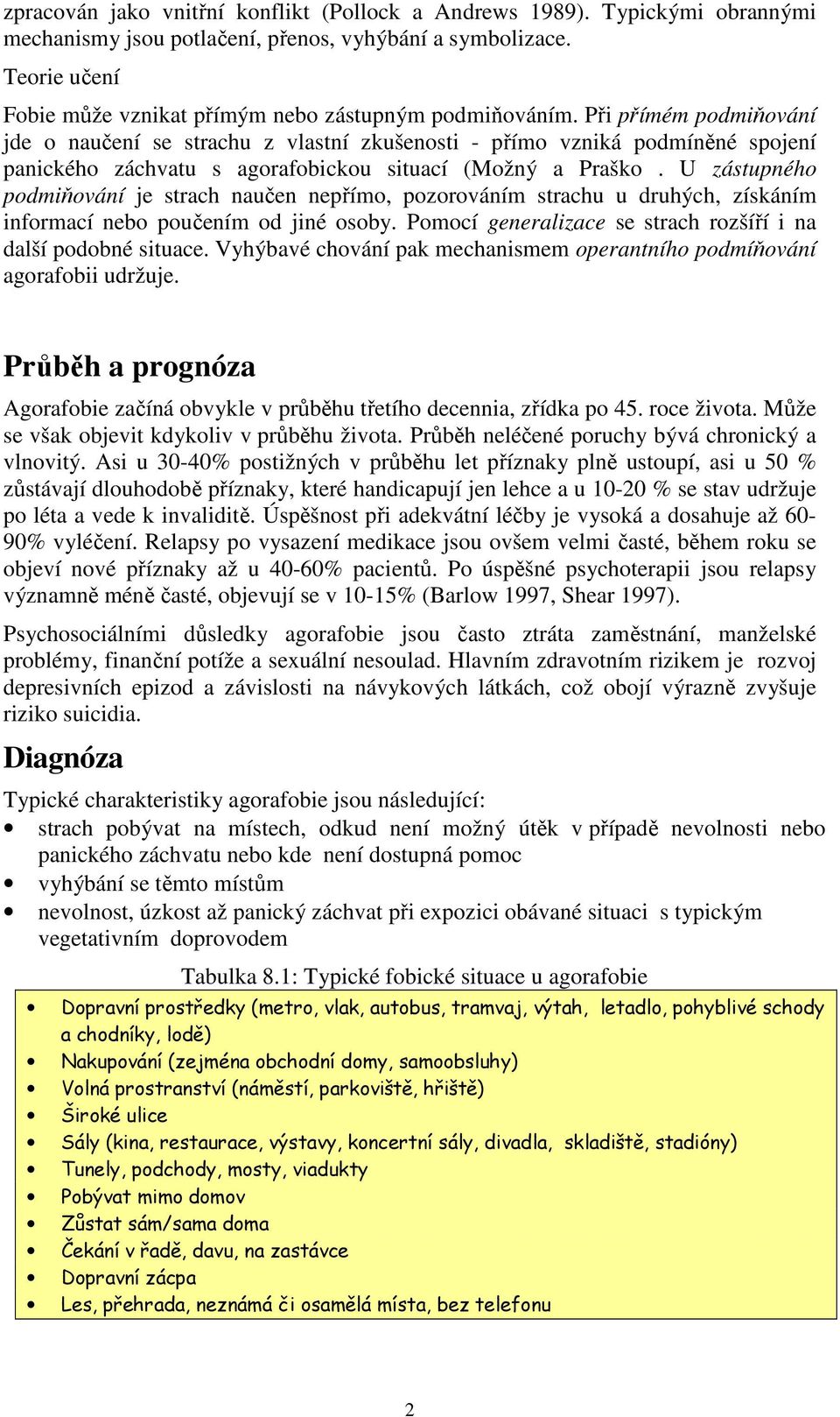 Při přímém podmiňování jde o naučení se strachu z vlastní zkušenosti - přímo vzniká podmíněné spojení panického záchvatu s agorafobickou situací (Možný a Praško.