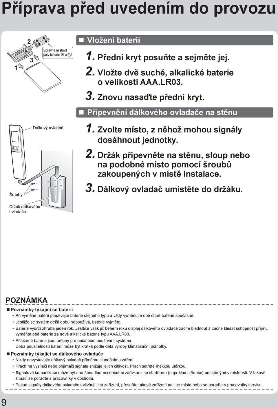 Držák připevněte na stěnu, sloup nebo na podobné místo pomocí šroubů zakoupených v místě instalace. 3. Dálkový ovladač umístěte do držáku.