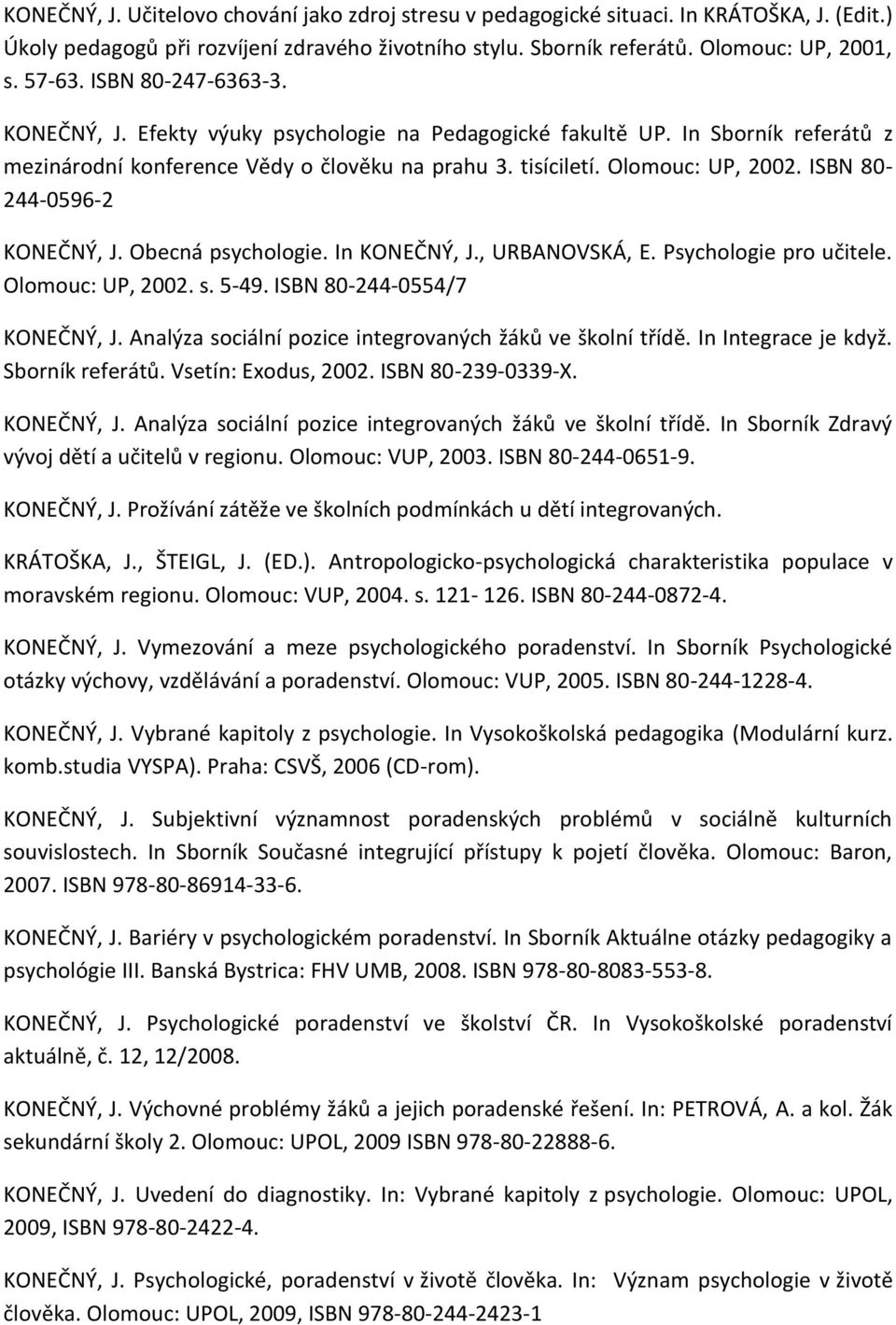 ISBN 80-244-0596-2 KONEČNÝ, J. Obecná psychologie. In KONEČNÝ, J., URBANOVSKÁ, E. Psychologie pro učitele. Olomouc: UP, 2002. s. 5-49. ISBN 80-244-0554/7 KONEČNÝ, J.
