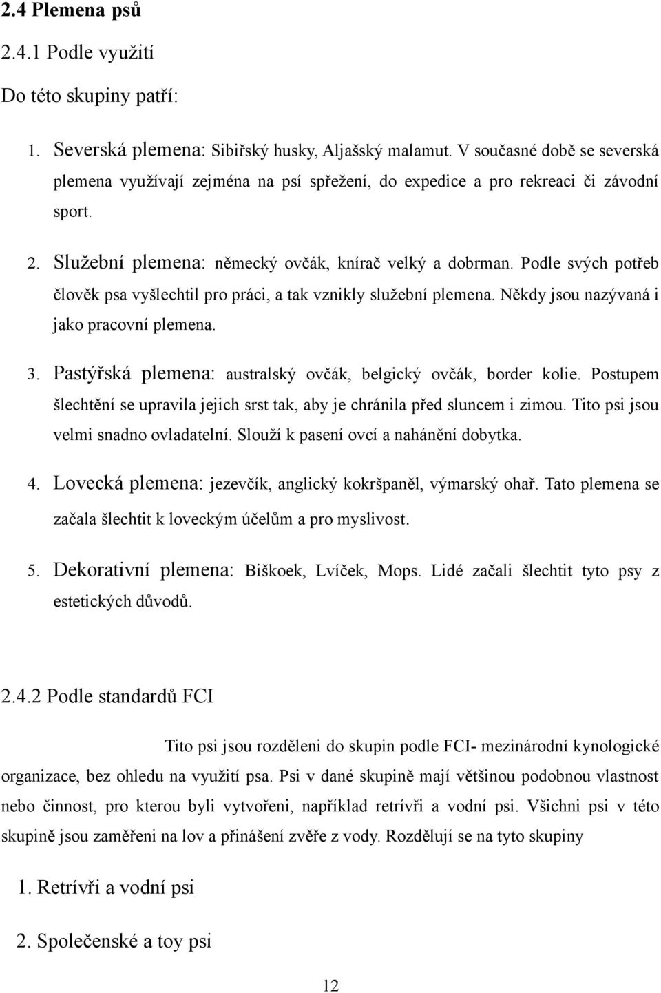 Podle svých potřeb člověk psa vyšlechtil pro práci, a tak vznikly služební plemena. Někdy jsou nazývaná i jako pracovní plemena. 3. Pastýřská plemena: australský ovčák, belgický ovčák, border kolie.