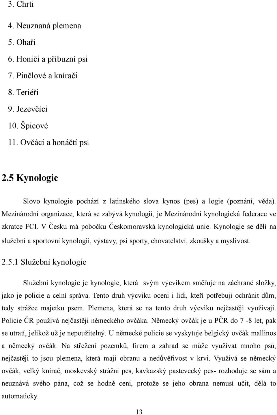 V Česku má pobočku Českomoravská kynologická unie. Kynologie se dělí na služební a sportovní kynologii, výstavy, psí sporty, chovatelství, zkoušky a myslivost. 2.5.