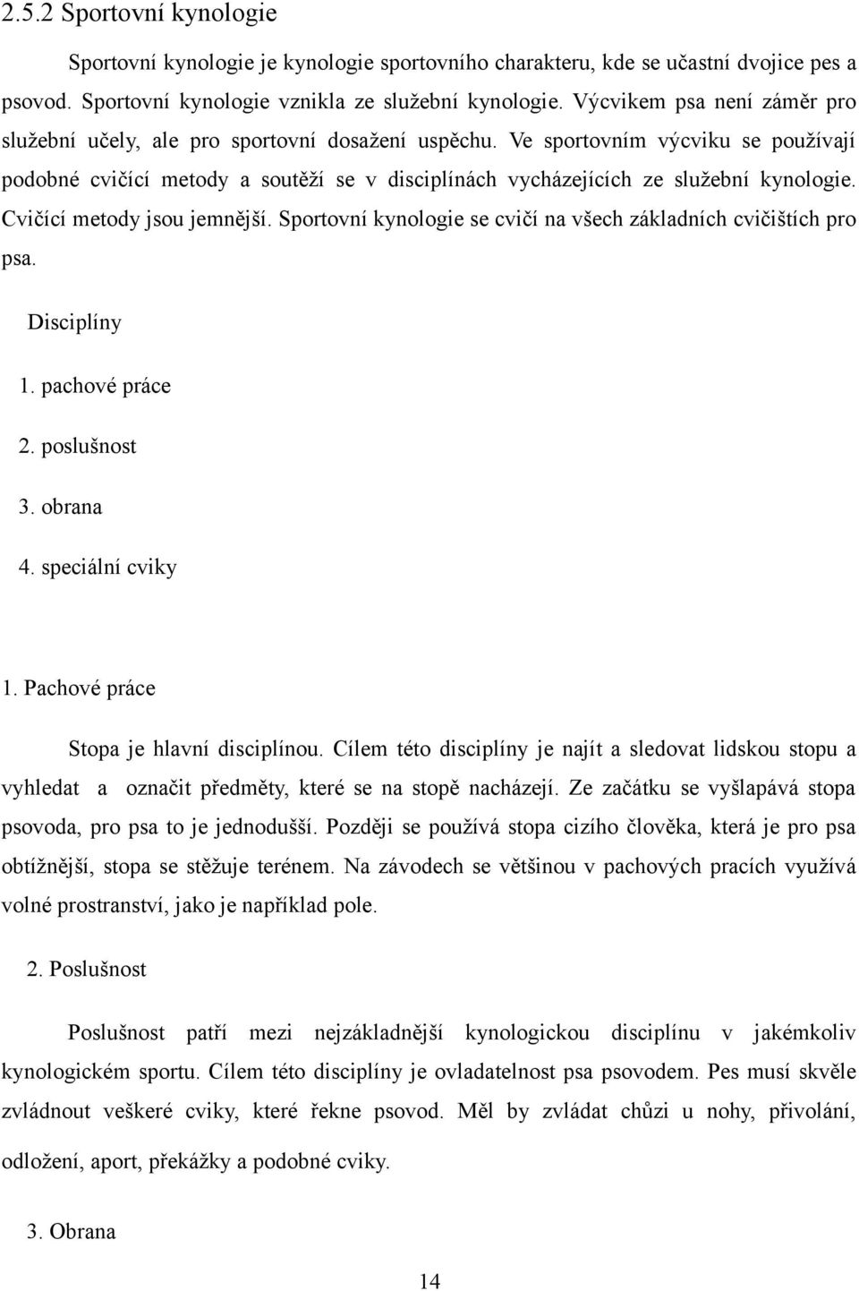 Ve sportovním výcviku se používají podobné cvičící metody a soutěží se v disciplínách vycházejících ze služební kynologie. Cvičící metody jsou jemnější.