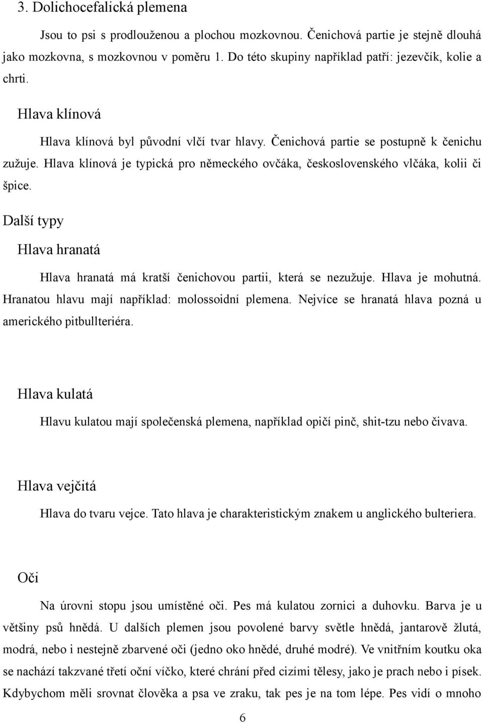 Hlava klínová je typická pro německého ovčáka, československého vlčáka, kolii či špice. Další typy Hlava hranatá Hlava hranatá má kratší čenichovou partii, která se nezužuje. Hlava je mohutná.