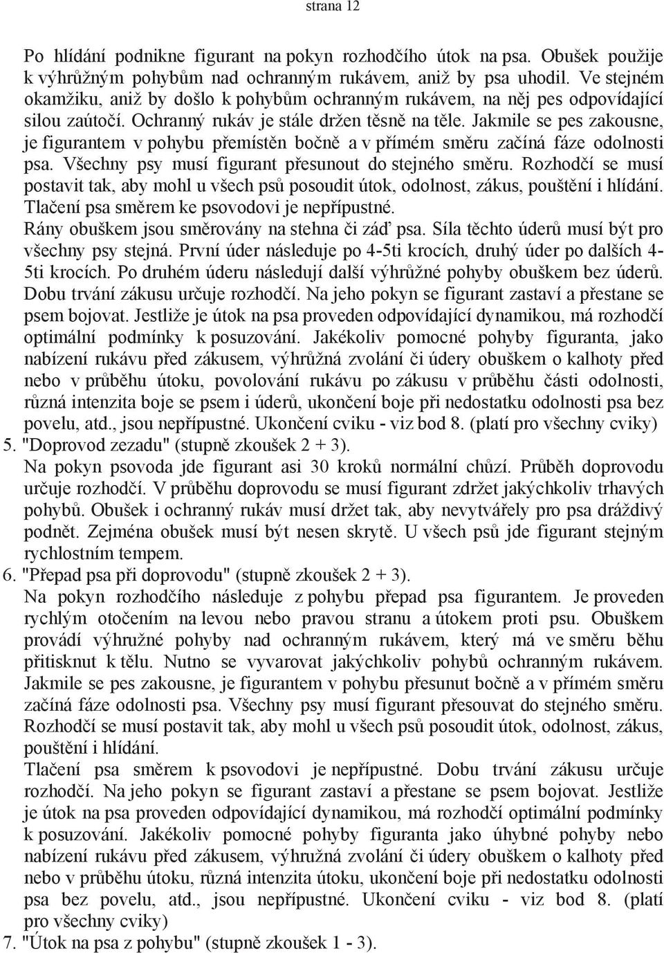 Jakmile se pes zakousne, je figurantem v pohybu přemístěn bočně a v přímém směru začíná fáze odolnosti psa. Všechny psy musí figurant přesunout do stejného směru.