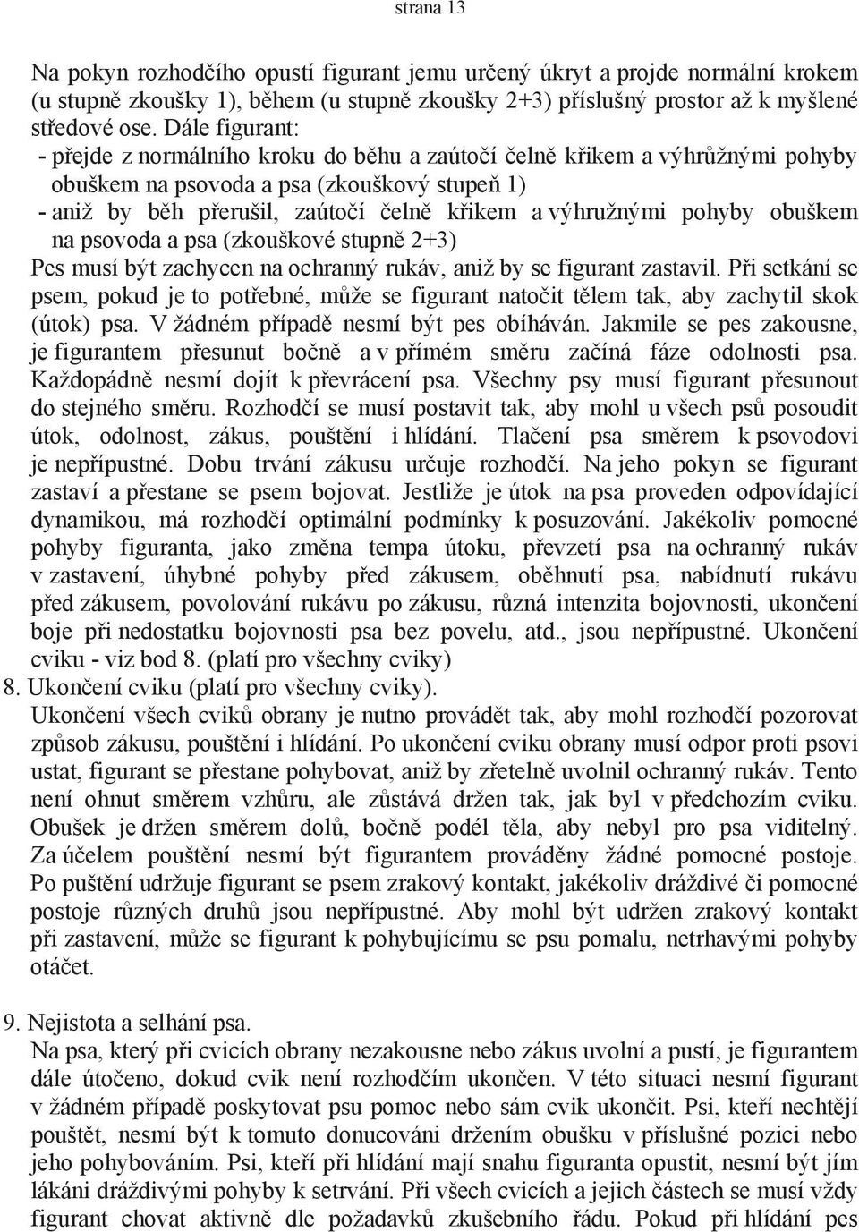 pohyby obuškem na psovoda a psa (zkouškové stupně 2+3) Pes musí být zachycen na ochranný rukáv, aniž by se figurant zastavil.