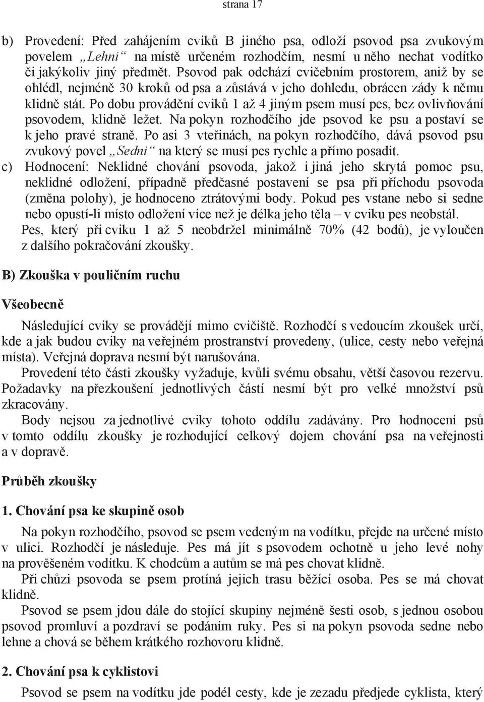 Po dobu provádění cviků 1 až 4 jiným psem musí pes, bez ovlivňování psovodem, klidně ležet. Na pokyn rozhodčího jde psovod ke psu a postaví se k jeho pravé straně.