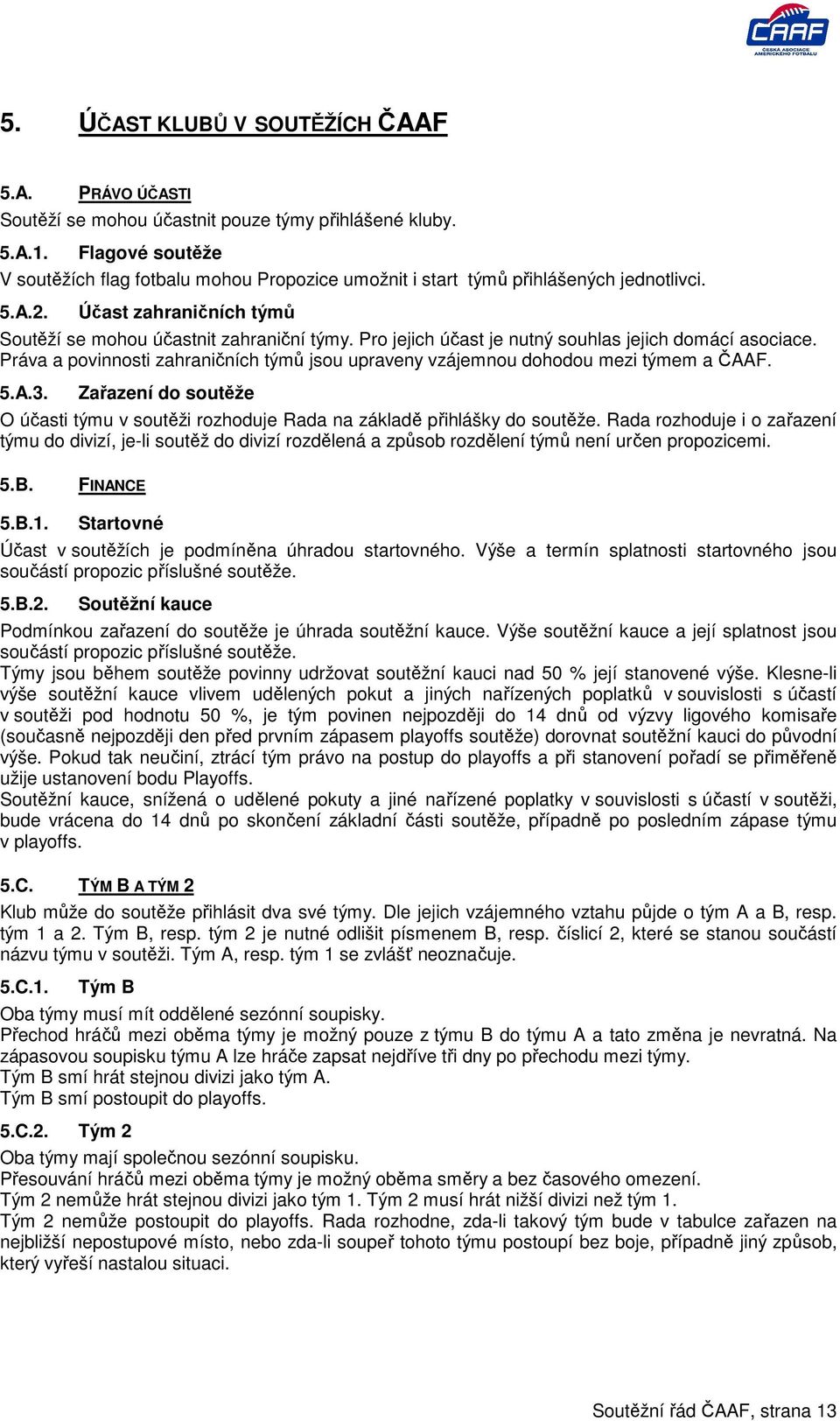 Pro jejich účast je nutný souhlas jejich domácí asociace. Práva a povinnosti zahraničních týmů jsou upraveny vzájemnou dohodou mezi týmem a ČAAF. 5.A.3.