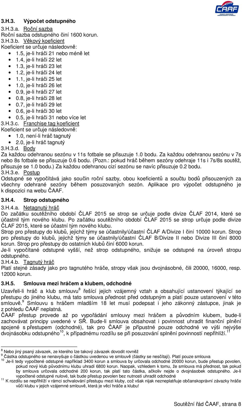 6, je-li hráči 30 let 0.5, je-li hráči 31 nebo více let 3.H.3.c. Franchise tag koeficient Koeficient se určuje následovně: 1.0, není-li hráč tagnutý 2.0, je-li hráč tagnutý 3.H.3.d. Body Za každou odehranou sezónu v 11s fotbale se přisuzuje 1.