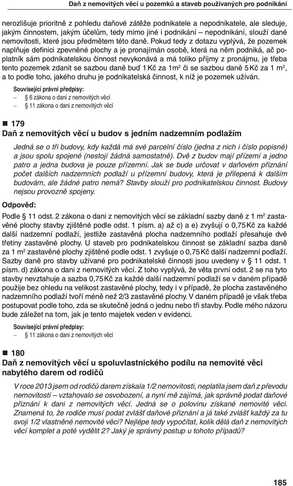 Pokud tedy z dotazu vyplývá, že pozemek naplňuje defi nici zpevněné plochy a je pronajímán osobě, která na něm podniká, ač poplatník sám podnikatelskou činnost nevykonává a má toliko příjmy z