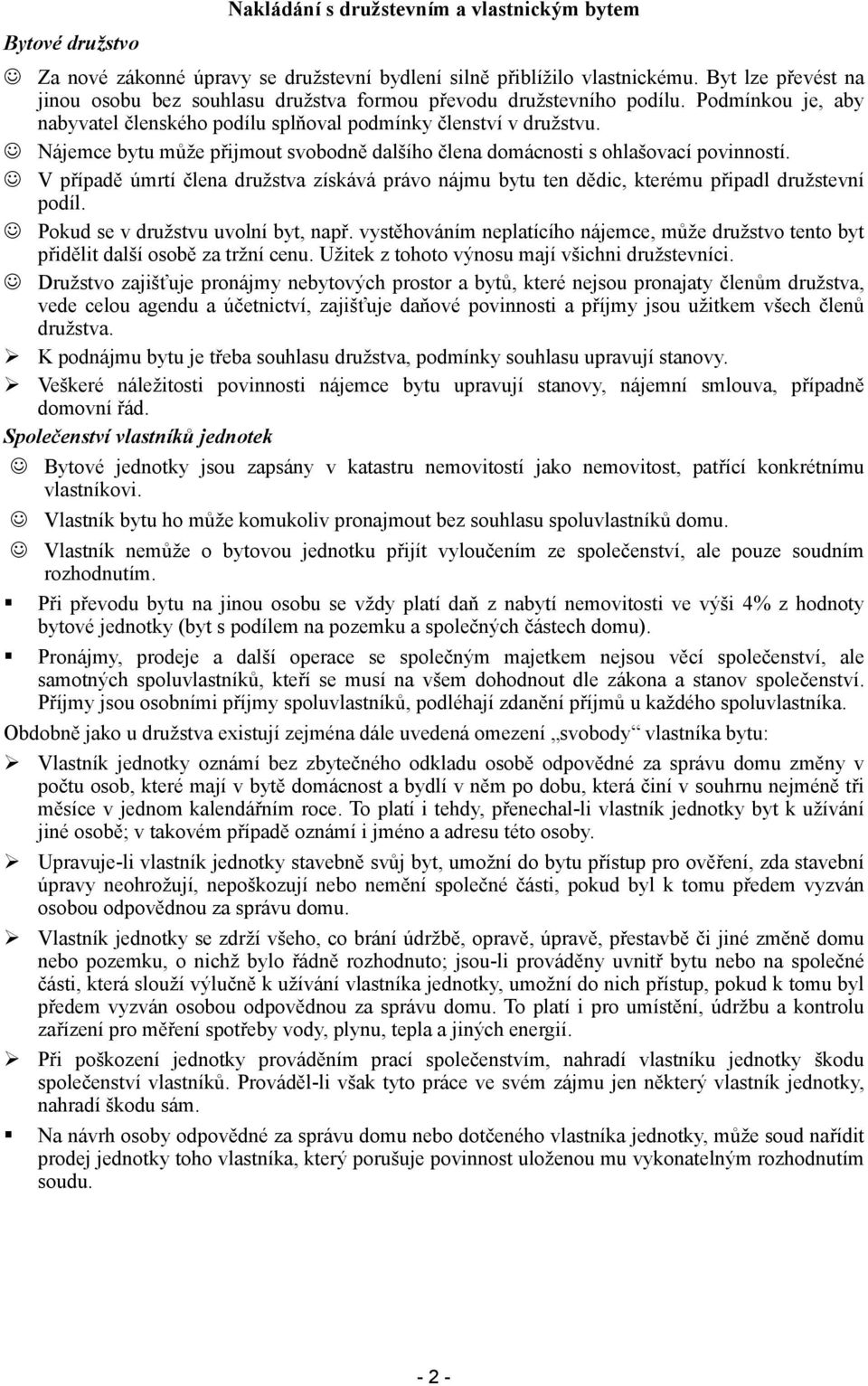 Nájemce bytu může přijmout svobodně dalšího člena domácnosti s ohlašovací povinností. V případě úmrtí člena družstva získává právo nájmu bytu ten dědic, kterému připadl družstevní podíl.