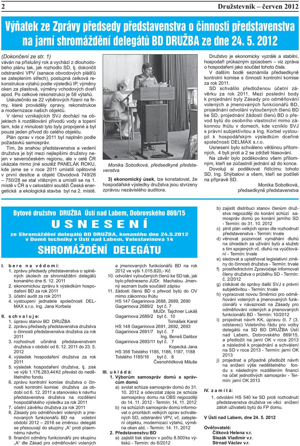 dokončit odstranění VPV (sanace obvodových plášťů se zateplením střech), postupná celková rekonstrukce výtahů podle výsledků IP, výměny oken za plastová, výměny vchodových dveří apod.
