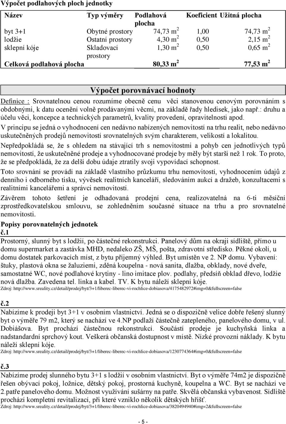 porovnáním s obdobnými, k datu ocenění volně prodávanými věcmi, na základě řady hledisek, jako např.: druhu a účelu věci, koncepce a technických parametrů, kvality provedení, opravitelnosti apod.