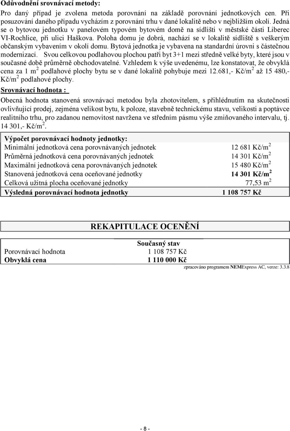 Jedná se o bytovou jednotku v panelovém typovém bytovém domě na sídlišti v městské části Liberec VI-Rochlice, při ulici Haškova.