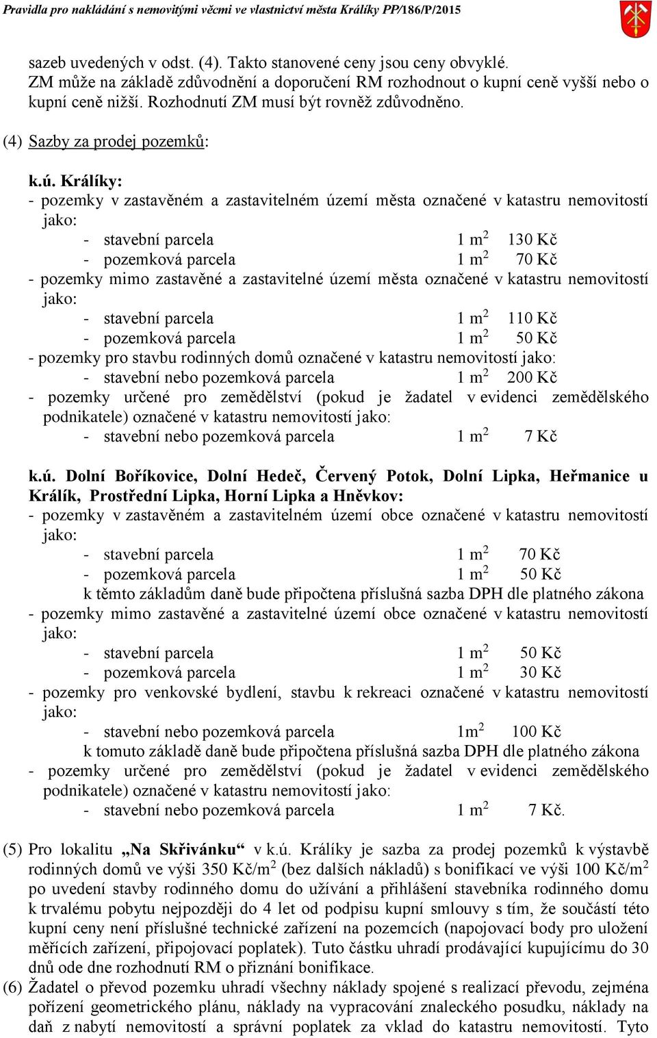 Králíky: - pozemky v zastavěném a zastavitelném území města označené v katastru nemovitostí jako: - stavební parcela 1 m 2 130 Kč - pozemková parcela 1 m 2 70 Kč - pozemky mimo zastavěné a