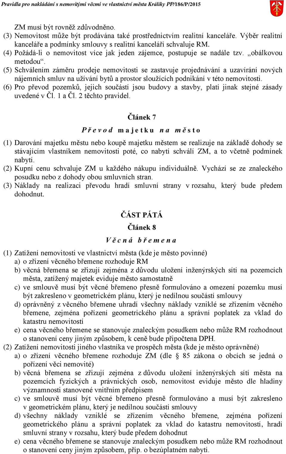 (5) Schválením záměru prodeje nemovitosti se zastavuje projednávání a uzavírání nových nájemních smluv na užívání bytů a prostor sloužících podnikání v této nemovitosti.