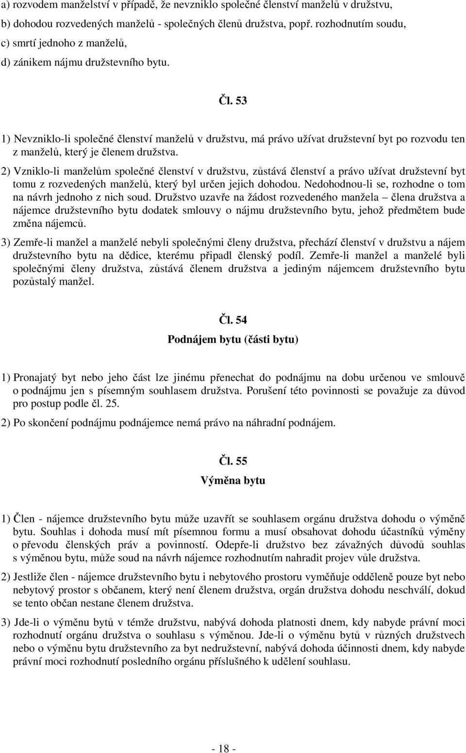 53 1) Nevzniklo-li společné členství manželů v družstvu, má právo užívat družstevní byt po rozvodu ten z manželů, který je členem družstva.