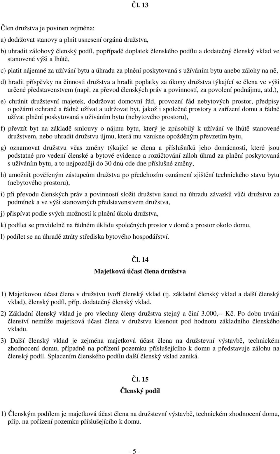 družstva týkající se člena ve výši určené představenstvem (např. za převod členských práv a povinností, za povolení podnájmu, atd.