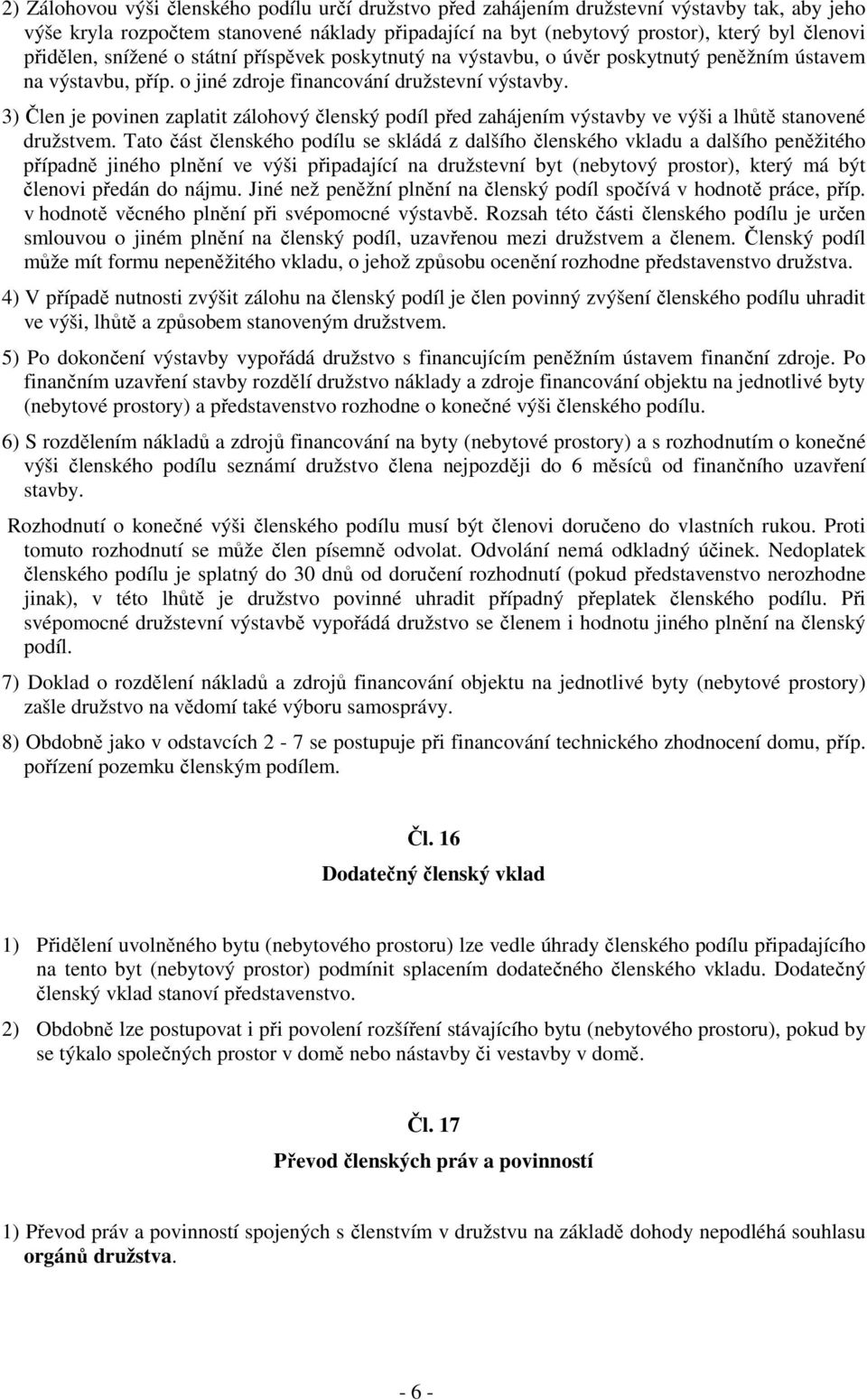 3) Člen je povinen zaplatit zálohový členský podíl před zahájením výstavby ve výši a lhůtě stanovené družstvem.