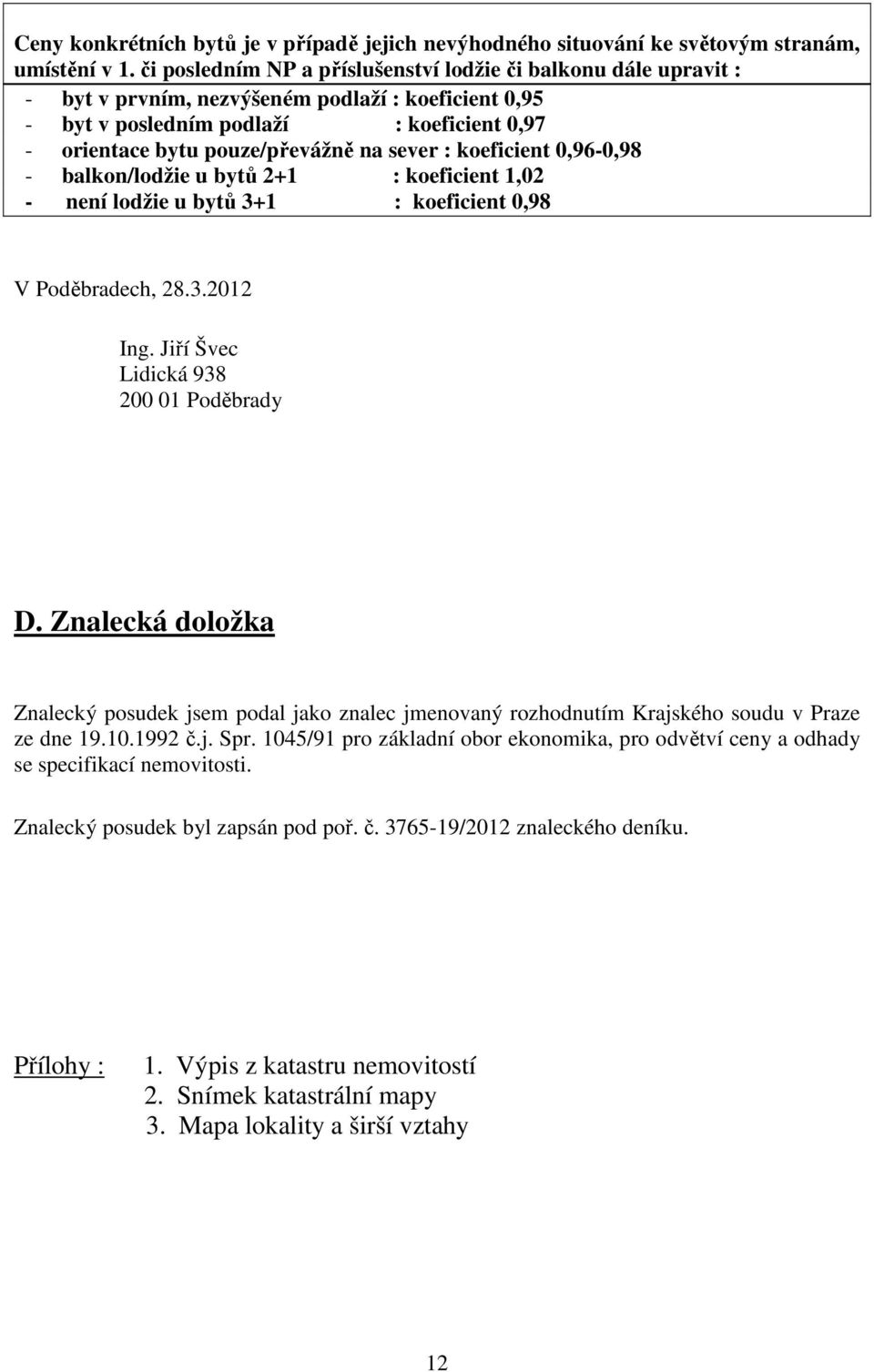 sever : koeficient 0,96-0,98 - balkon/lodžie u bytů 2+1 : koeficient 1,02 - není lodžie u bytů 3+1 : koeficient 0,98 V Poděbradech, 28.3.2012 Ing. Jiří Švec Lidická 938 200 01 Poděbrady D.