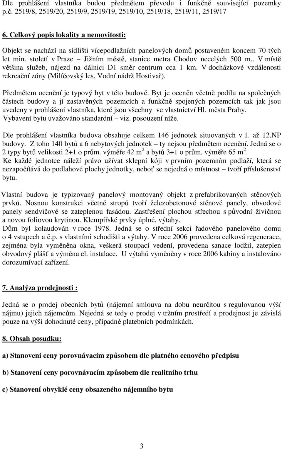 . V místě většina služeb, nájezd na dálnici D1 směr centrum cca 1 km. V docházkové vzdálenosti rekreační zóny (Milíčovský les, Vodní nádrž Hostivař). Předmětem ocenění je typový byt v této budově.