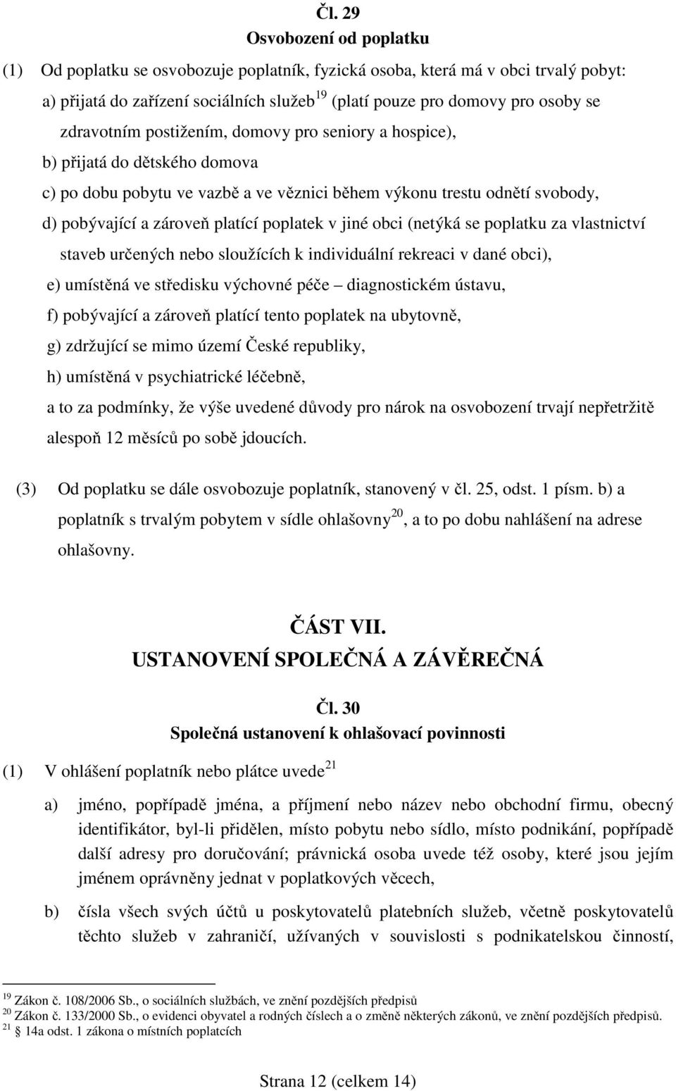 poplatek v jiné obci (netýká se poplatku za vlastnictví staveb určených nebo sloužících k individuální rekreaci v dané obci), e) umístěná ve středisku výchovné péče diagnostickém ústavu, f)