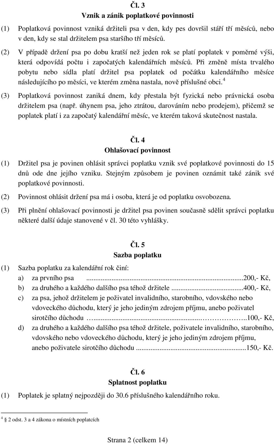 Při změně místa trvalého pobytu nebo sídla platí držitel psa poplatek od počátku kalendářního měsíce následujícího po měsíci, ve kterém změna nastala, nově příslušné obci.