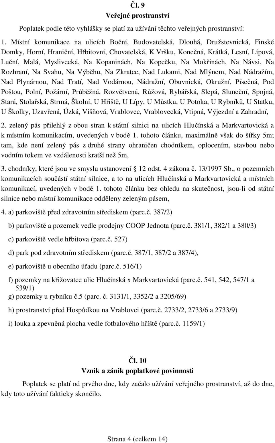 Kopaninách, Na Kopečku, Na Mokřinách, Na Návsi, Na Rozhraní, Na Svahu, Na Výběhu, Na Zkratce, Nad Lukami, Nad Mlýnem, Nad Nádražím, Nad Plynárnou, Nad Tratí, Nad Vodárnou, Nádražní, Obuvnická,