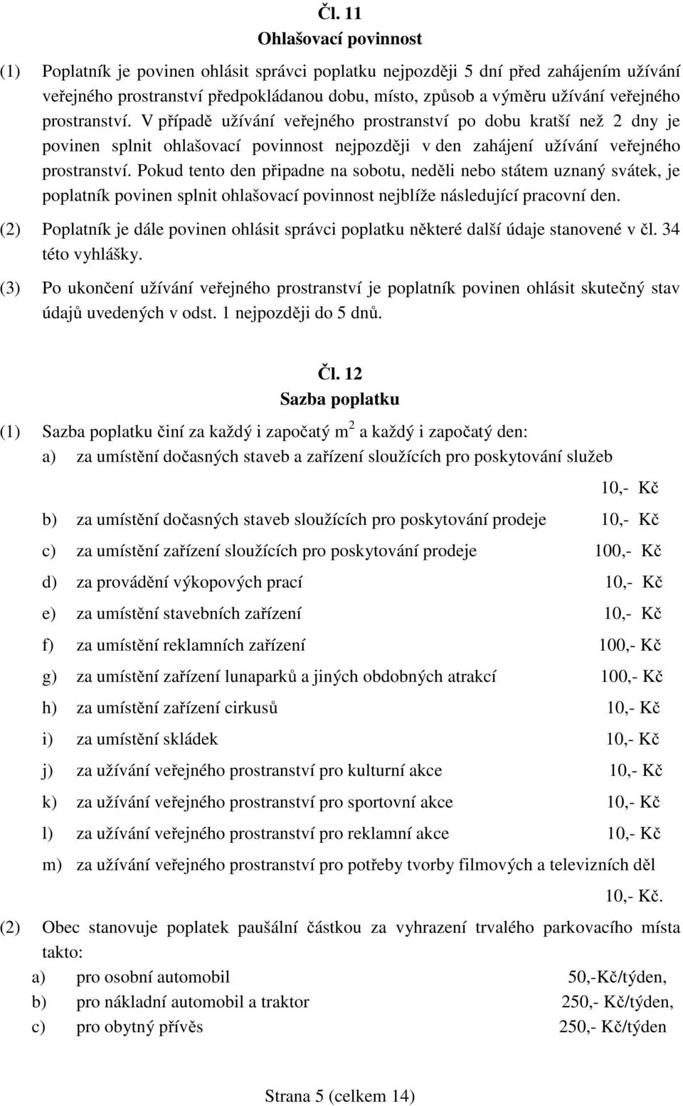 Pokud tento den připadne na sobotu, neděli nebo státem uznaný svátek, je poplatník povinen splnit ohlašovací povinnost nejblíže následující pracovní den.