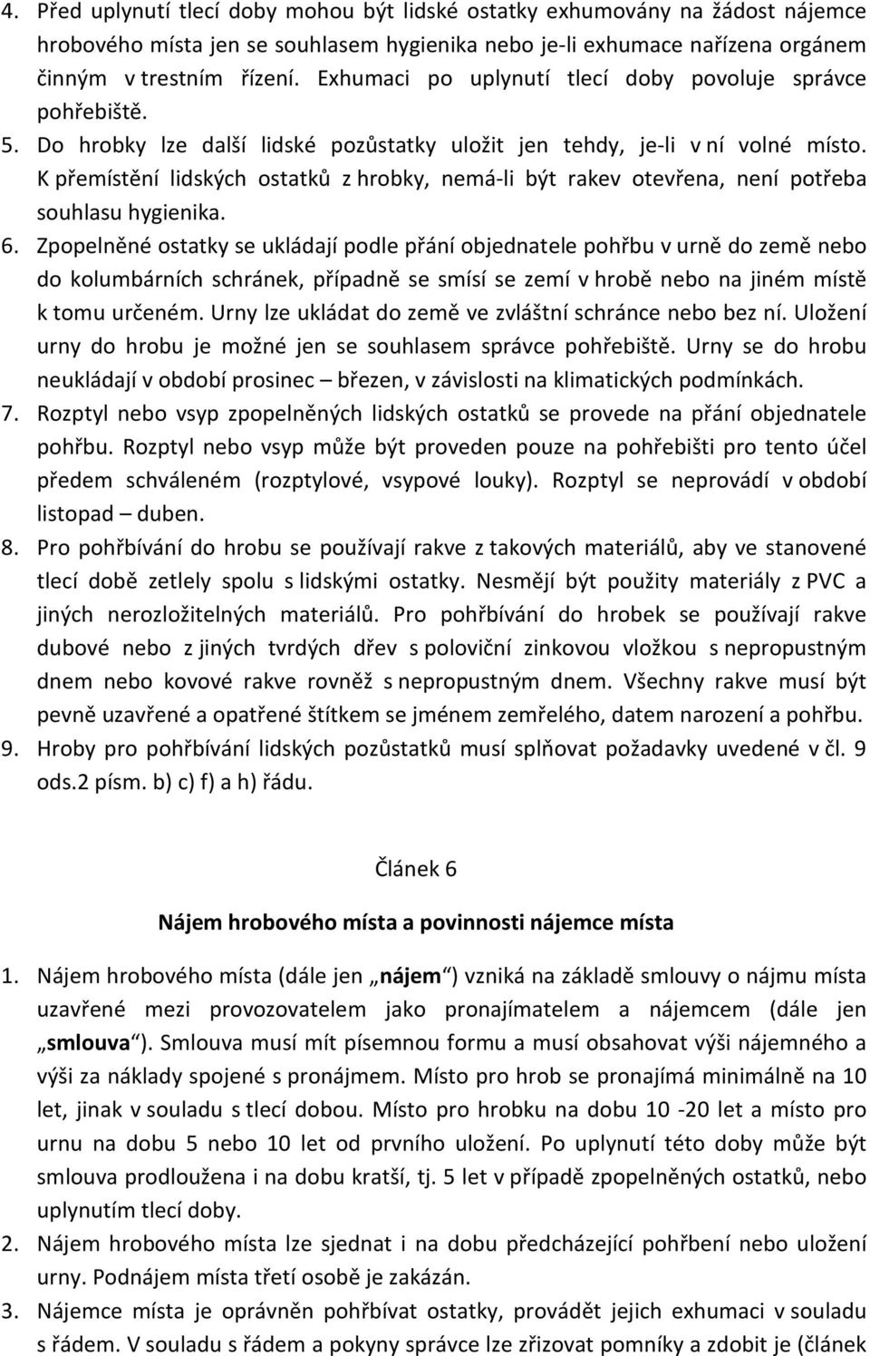 K přemístění lidských ostatků z hrobky, nemá-li být rakev otevřena, není potřeba souhlasu hygienika. 6.