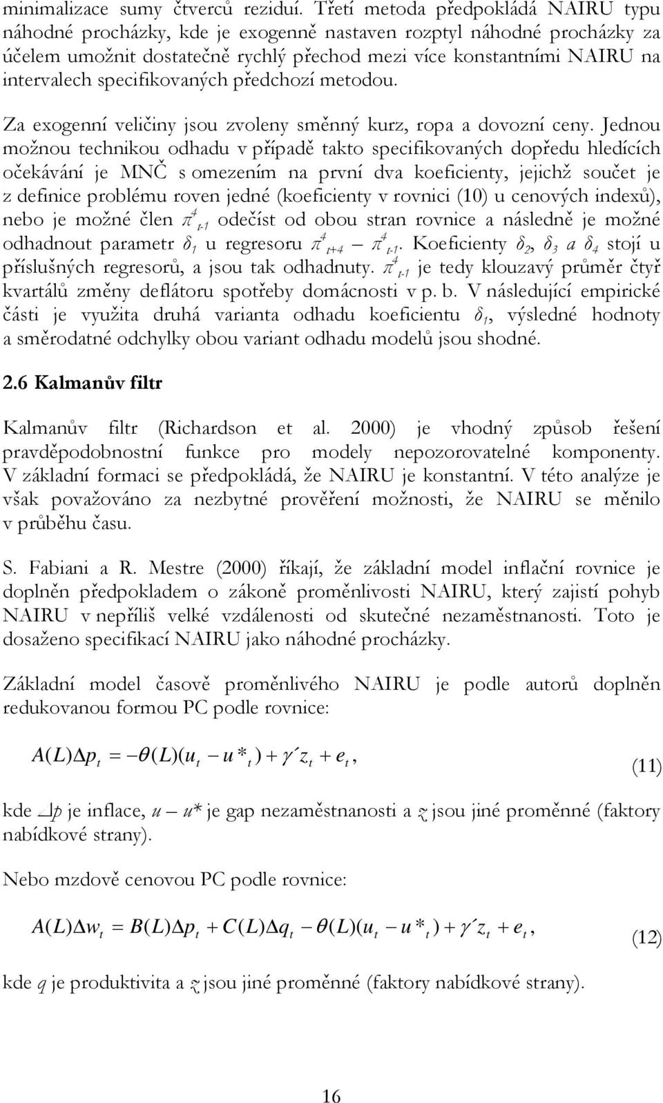 předchozí meodou. Za exogenní veličiny jsou zvoleny směnný kurz, ropa a dovozní ceny.