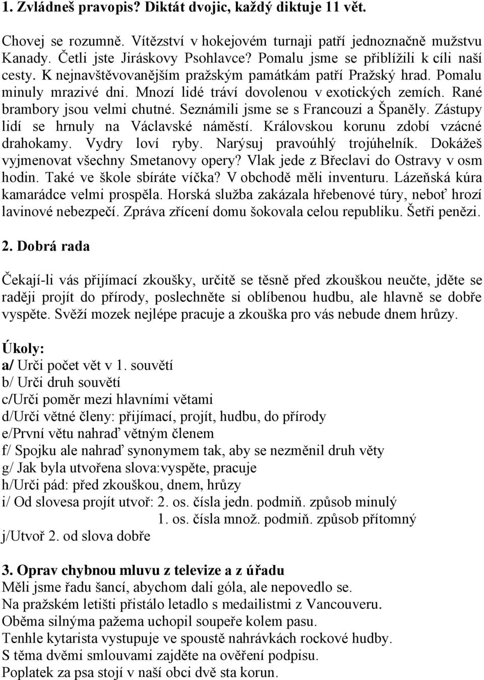 Rané brambory jsou velmi chutné. Seznámili jsme se s Francouzi a Španěly. Zástupy lidí se hrnuly na Václavské náměstí. Královskou korunu zdobí vzácné drahokamy. Vydry loví ryby.