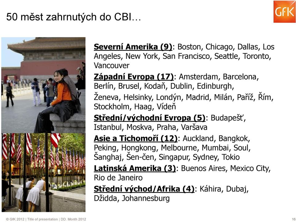 Budapešť, Istanbul, Moskva, Praha, Varšava Asie a Tichomoří (12): Auckland, Bangkok, Peking, Hongkong, Melbourne, Mumbai, Soul, Šanghaj, Šen-čen, Singapur, Sydney,